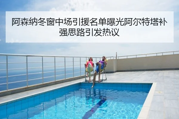 阿森纳冬窗中场引援名单曝光阿尔特塔补强思路引发热议