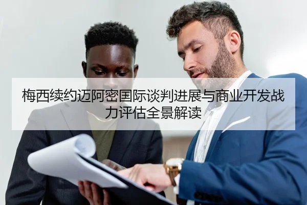 梅西续约迈阿密国际谈判进展与商业开发战力评估全景解读